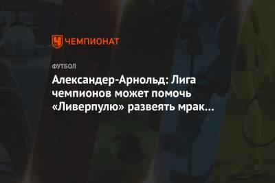Александер-Арнольд Трент - Александер-Арнольд: Лига чемпионов может помочь «Ливерпулю» развеять мрак неудач в АПЛ - championat.com - Венгрия