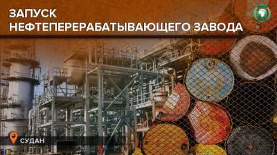 Хартумский НПЗ возобновляет работу спустя шесть лет простоя - riafan.ru - Судан - г. Хартум