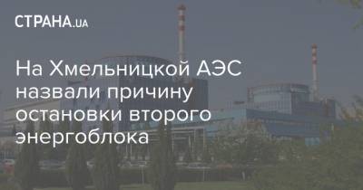 На Хмельницкой АЭС назвали причину остановки второго энергоблока - strana.ua - Хмельницкая обл.