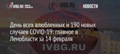 День всех влюбленных и 190 новых случаев COVID-19: главное в Ленобласти за 14 февраля - ivbg.ru - Ленинградская обл. - Санкт-Петербург - Новости