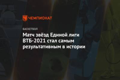 Виталий Фридзон - Матч звёзд Единой лиги ВТБ — 2021 стал самым результативным в истории - championat.com - Москва