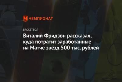 Алексей Швед - Виталий Фридзон - Виталий Фридзон рассказал, куда потратит заработанные на Матче звёзд 500 тыс. рублей - championat.com