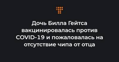 Вильям Гейтс - Дочь Билла Гейтса вакцинировалась против COVID-19 и пожаловалась на отсутствие чипа от отца - hromadske.ua