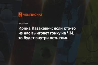Ирина Казакевич - Ирина Казакевич: если кто-то из нас выиграет гонку на ЧМ, то будет внутри петь гимн - championat.com