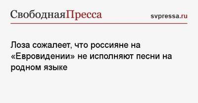 Юрий Лоза - Лоза сожалеет, что россияне на «Евровидении» не исполняют песни на родном языке - svpressa.ru - Москва