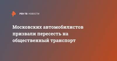 Московских автомобилистов призвали пересесть на общественный транспорт - ren.tv - Москва
