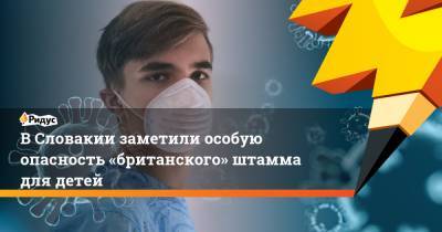 В Словакии заметили особую опасность «британского» штамма для детей - ridus.ru - Словакия