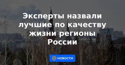 Эксперты назвали лучшие по качеству жизни регионы России - news.mail.ru - Москва - Ленинградская обл. - Санкт-Петербург - Краснодарский край - Московская обл. - респ. Татарстан - респ. Ингушетия - Белгородская обл. - Воронежская обл. - респ.Тыва - Югра - респ. Калмыкия - Калининградская обл.