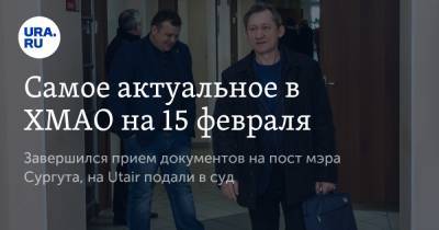 Самое актуальное в ХМАО на 15 февраля. Завершился прием документов на пост мэра Сургута, на Utair подали в суд - ura.news - Сургут - Югра
