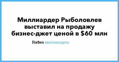 Дмитрий Рыболовлев - Миллиардер Рыболовлев выставил на продажу бизнес-джет ценой в $60 млн - forbes.ru