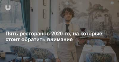 Пять ресторанов 2020-го, на которые стоит обратить внимание - news.tut.by