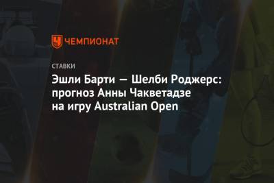 Анна Чакветадзе - Эшли Барти — Шелби Роджерс: прогноз Анны Чакветадзе на игру Australian Open - championat.com - Австралия