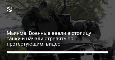 Мьянма. Военные ввели в столицу танки и начали стрелять по протестующим: видео - liga.net - Бирма - Янгон