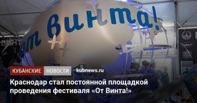 Александр Руппель - Краснодар стал постоянной площадкой проведения фестиваля «От Винта!» - kubnews.ru - Краснодар
