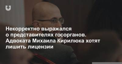 Некорректно выражался о представителях госорганов. Адвоката Михаила Кирилюка хотят лишить лицензии - news.tut.by