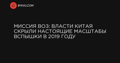 Миссия ВОЗ: власти Китая скрыли настоящие масштабы вспышки в 2019 году - bykvu.com - Ухань