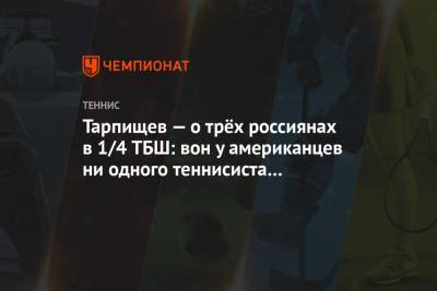Григор Димитров - Шамиль Тарпищев - Даниил Медведев - Андрей Рублев - Аслан Карацев - Тарпищев — о трёх россиянах в 1/4 ТБШ: вон у американцев ни одного теннисиста в топ-20 нет - championat.com - Австралия