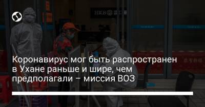 Коронавирус мог быть распространен в Ухане раньше и шире, чем предполагали – миссия ВОЗ - liga.net - Австралия - Ухань