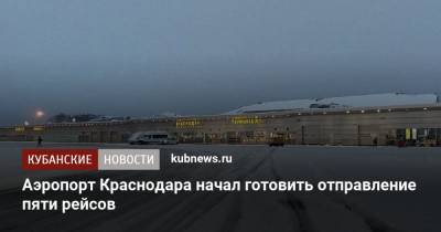 Аэропорт Краснодара начал готовить отправление пяти рейсов - kubnews.ru - Краснодар - Екатеринбург - Уфа - Ростов-На-Дону - Минеральные Воды
