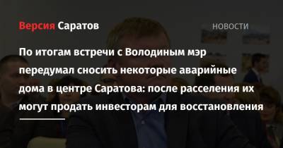Вячеслав Володин - Михаил Исаев - По итогам встречи с Володиным мэр передумал сносить некоторые аварийные дома в центре Саратова: после расселения их могут продать инвесторам для восстановления - nversia.ru - Саратов - Самара