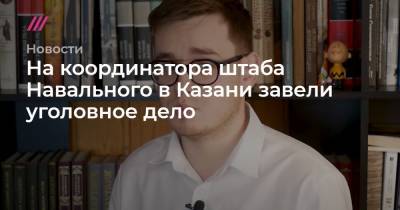 На координатора штаба Навального в Казани завели уголовное дело - tvrain.ru - Казань