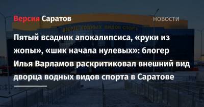 Илья Варламов - Блогер - Пятый всадник апокалипсиса, «руки из жопы», «шик начала нулевых»: блогер Илья Варламов раскритиковал внешний вид дворца водных видов спорта в Саратове - nversia.ru - Саратов