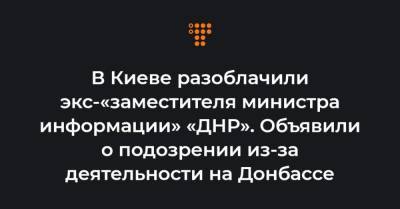 В Киеве разоблачили экс-«заместителя министра информации» «ДНР». Объявили о подозрении из-за деятельности на Донбассе - hromadske.ua - Киев - Луганская обл. - ДНР - ЛНР - Донецкая обл.