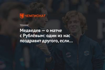 Даниил Медведев - Андрей Рублев - Медведев — о матче с Рублёвым: один из нас поздравит другого, если только не поругаемся - championat.com - Австралия