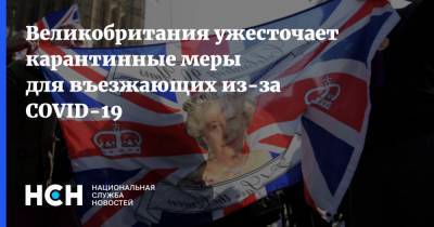 Великобритания ужесточает карантинные меры для въезжающих из-за COVID-19 - nsn.fm - Англия