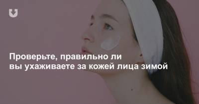 Проверьте, правильно ли вы ухаживаете за кожей лица зимой - news.tut.by