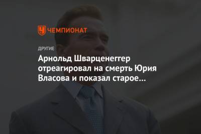 Юрий Власов - Арнольд Шварценеггер - Арнольд Шварценеггер отреагировал на смерть Юрия Власова и показал старое фото с ним - championat.com