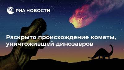 Раскрыто происхождение кометы, уничтожившей динозавров - ria.ru - Москва - Мексика