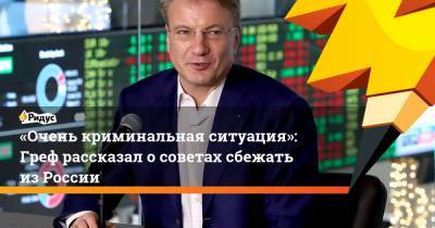 Герман Греф - «Очень криминальная ситуация»: Греф рассказал о советах сбежать из России - ridus.ru - Санкт-Петербург