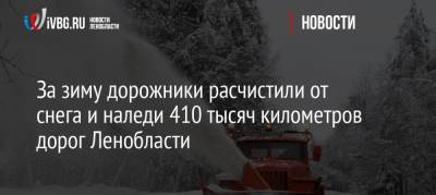 За зиму дорожники расчистили от снега и наледи 410 тысяч километров дорог Ленобласти - ivbg.ru - Ленинградская обл.
