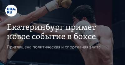 Екатеринбург примет новое событие в боксе. Приглашена политическая и спортивная элита - ura.news - Москва - Екатеринбург - Таджикистан - Свердловская обл.