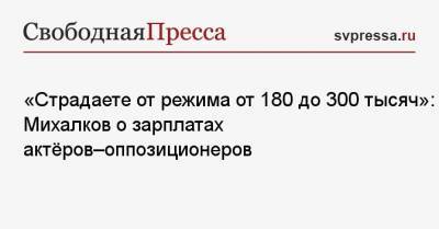 Игорь Куценко - Никита Михалков - «Страдаете от режима от 180 до 300 тысяч»: Михалков о зарплатах актёров-оппозиционеров - svpressa.ru