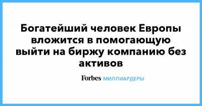 Бернар Арно - Богатейший человек Европы вложится в помогающую выйти на биржу компанию без активов - forbes.ru