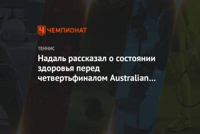 Рафаэль Надаль - Фабио Фоньини - Надаль рассказал о состоянии здоровья перед четвертьфиналом Australian Open - championat.com - Австралия - Испания