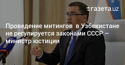 Проведение митингов не регулируется законами СССР — министр юстиции - gazeta.uz - Узбекистан