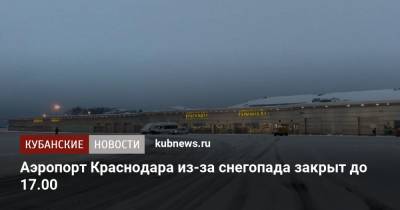 Аэропорт Краснодара из-за снегопада закрыт до 17.00 - kubnews.ru - Сочи - Краснодар - Самара