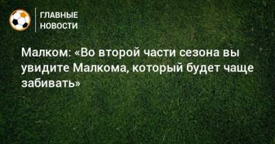 Малком: «Во второй части сезона вы увидите Малкома, который будет чаще забивать» - bombardir.ru - Сочи