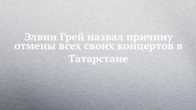 Элвин Грей - Элвин Грей назвал причину отмены всех своих концертов в Татарстане - chelny-izvest.ru - Москва - респ. Татарстан - Казань
