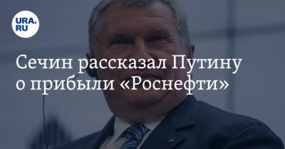 Владимир Путин - Игорь Сечин - Сечин рассказал Путину о прибыли «Роснефти» - ura.news