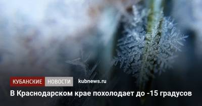 В Краснодарском крае похолодает до -15 градусов - kubnews.ru - Краснодарский край