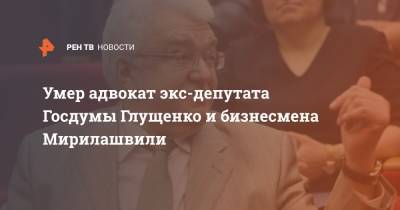 Владимир Путин - Александр Афанасьев - Умер адвокат экс-депутата Госдумы Глущенко и бизнесмена Мирилашвили - ren.tv - Санкт-Петербург