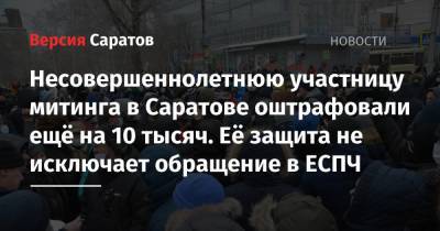 Несовершеннолетнюю участницу митинга в Саратове оштрафовали ещё на 10 тысяч. Её защита не исключает обращение в ЕСПЧ - nversia.ru - Саратов