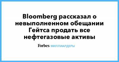 Bloomberg рассказал о невыполненном обещании Гейтса продать все нефтегазовые активы - forbes.ru