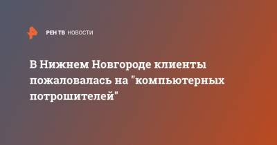 В Нижнем Новгороде клиенты пожаловалась на "компьютерных потрошителей" - ren.tv - Нижний Новгород - Нижний Новгород