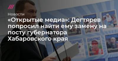 «Открытые медиа»: Дегтярев попросил найти ему замену на посту губернатора Хабаровского края - tvrain.ru - Хабаровский край