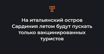 На итальянский остров Сардиния летом будут пускать только вакцинированных туристов - hromadske.ua